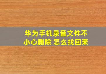 华为手机录音文件不小心删除 怎么找回来